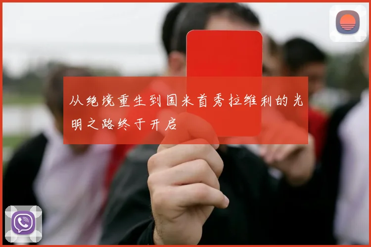 从绝境重生到国米首秀拉维利的光明之路终于开启