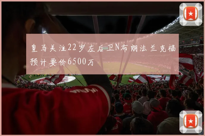 皇马关注22岁左后卫N布朗法兰克福预计要价6500万