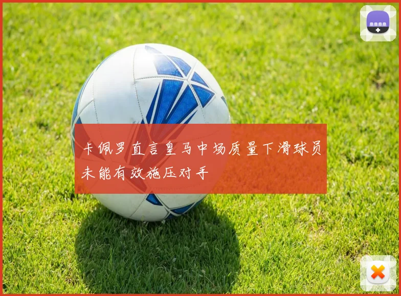 卡佩罗直言皇马中场质量下滑球员未能有效施压对手
