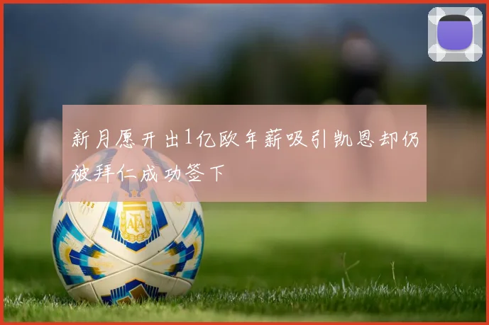 新月愿开出1亿欧年薪吸引凯恩却仍被拜仁成功签下