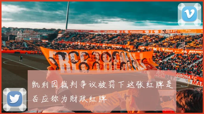 凯利因裁判争议被罚下这张红牌是否应称为财政红牌