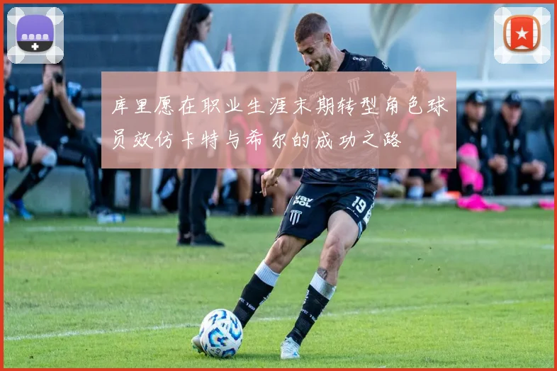 库里愿在职业生涯末期转型角色球员效仿卡特与希尔的成功之路