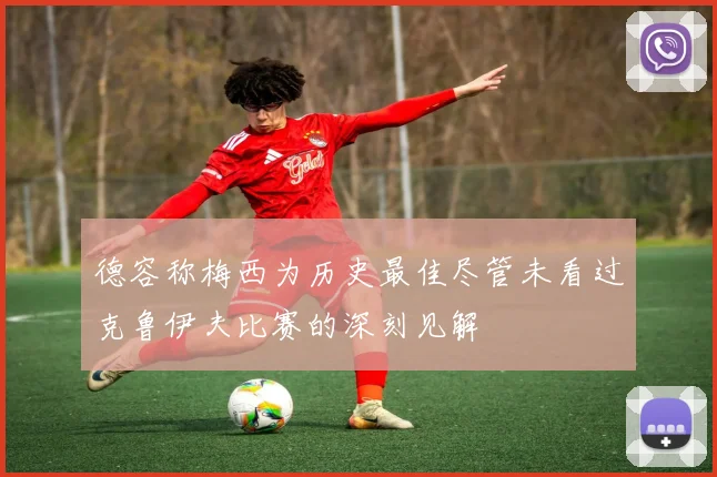 德容称梅西为历史最佳尽管未看过克鲁伊夫比赛的深刻见解
