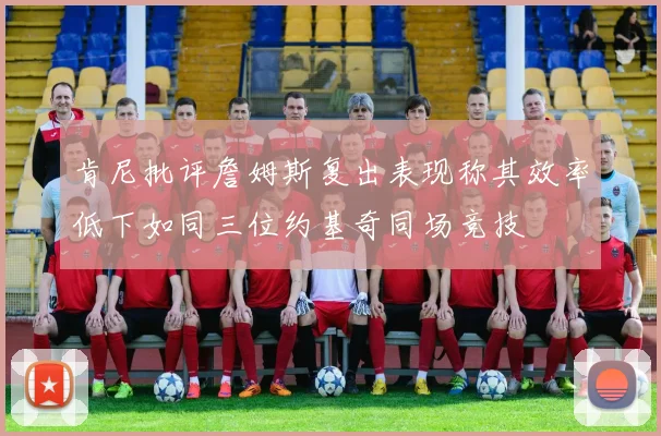 肯尼批评詹姆斯复出表现称其效率低下如同三位约基奇同场竞技