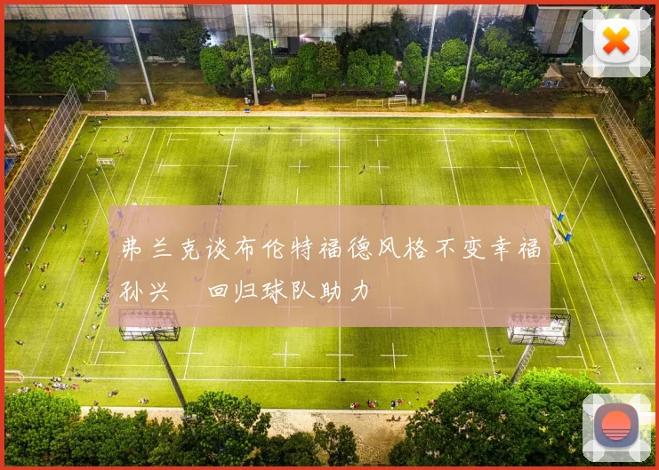 弗兰克谈布伦特福德风格不变幸福孙兴慜回归球队助力