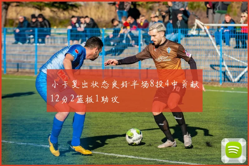 小卡复出状态良好半场8投4中贡献12分2篮板1助攻