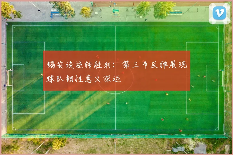 锡安谈逆转胜利：第三节反弹展现球队韧性意义深远