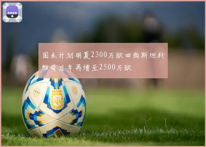 国米计划明夏2300万欧回购斯坦科维奇后年再增至2500万欧