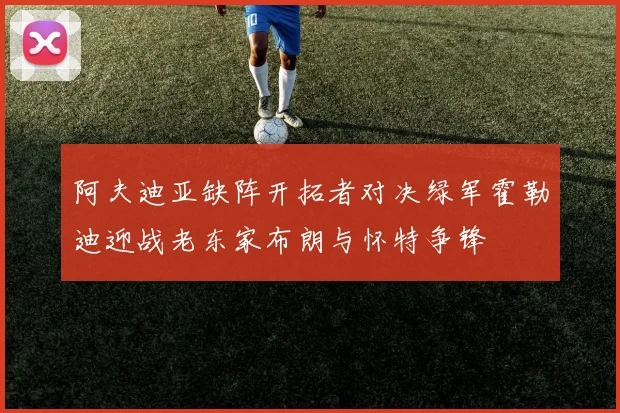 阿夫迪亚缺阵开拓者对决绿军霍勒迪迎战老东家布朗与怀特争锋
