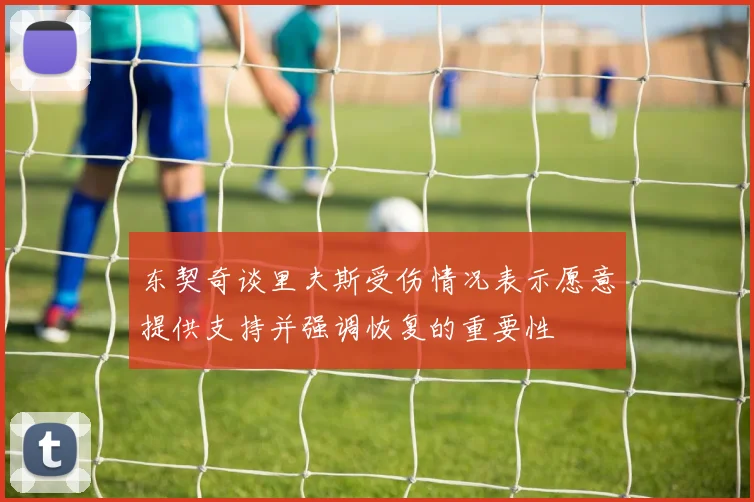 东契奇谈里夫斯受伤情况表示愿意提供支持并强调恢复的重要性