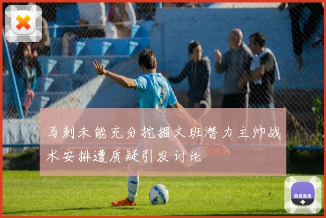 马刺未能充分挖掘文班潜力主帅战术安排遭质疑引发讨论