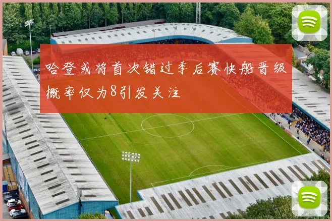 哈登或将首次错过季后赛快船晋级概率仅为8引发关注