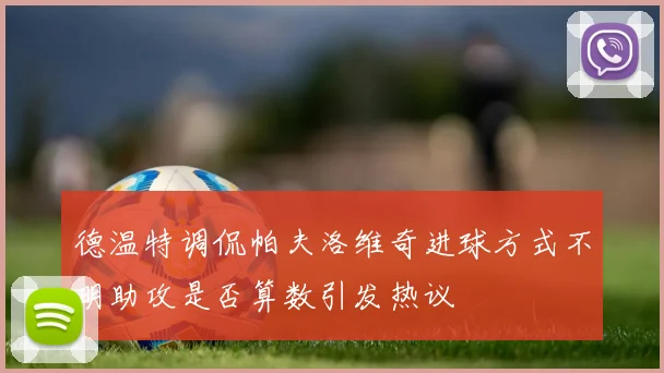 德温特调侃帕夫洛维奇进球方式不明助攻是否算数引发热议