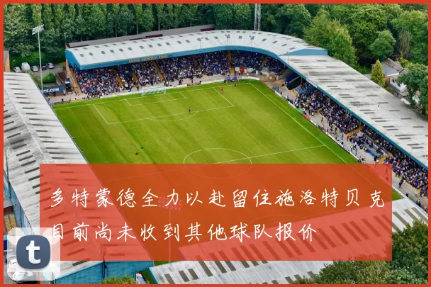 多特蒙德全力以赴留住施洛特贝克目前尚未收到其他球队报价