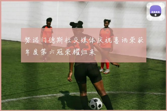 努诺门德斯社交媒体庆祝喜讯荣获年度第六冠荣耀归来