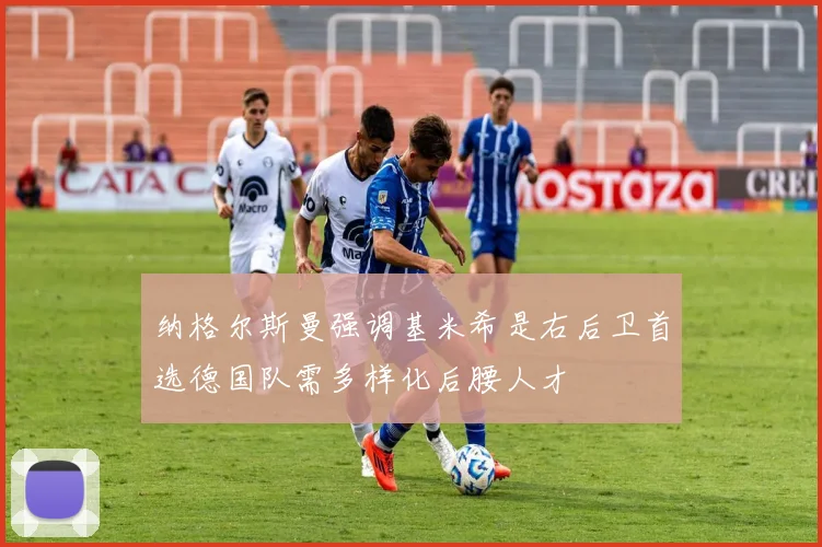 纳格尔斯曼强调基米希是右后卫首选德国队需多样化后腰人才