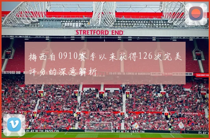 梅西自0910赛季以来获得126次完美评分的深意解析