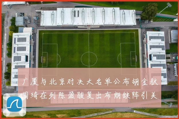 广厦与北京对决大名单公布胡金秋周琦在列陈盈骏复出布朗缺阵引关注