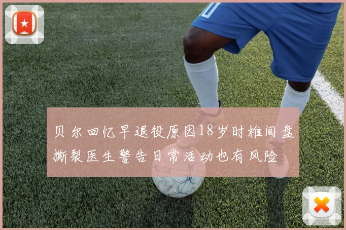 贝尔回忆早退役原因18岁时椎间盘撕裂医生警告日常活动也有风险