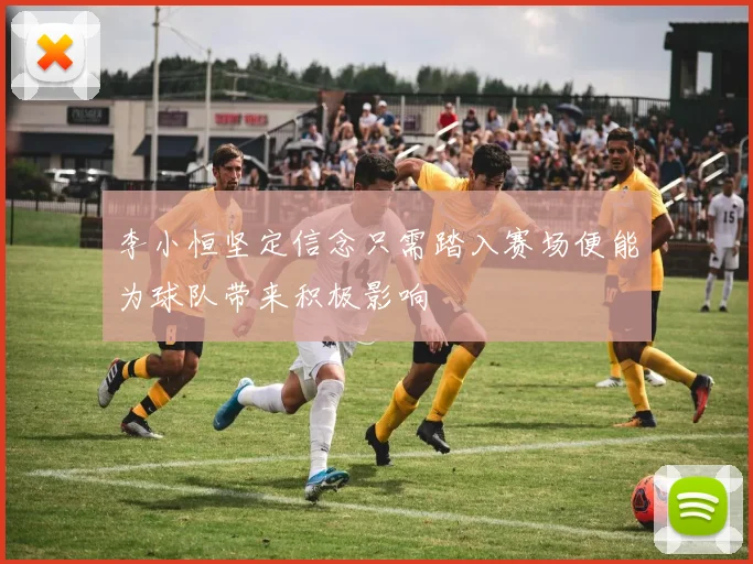 李小恒坚定信念只需踏入赛场便能为球队带来积极影响