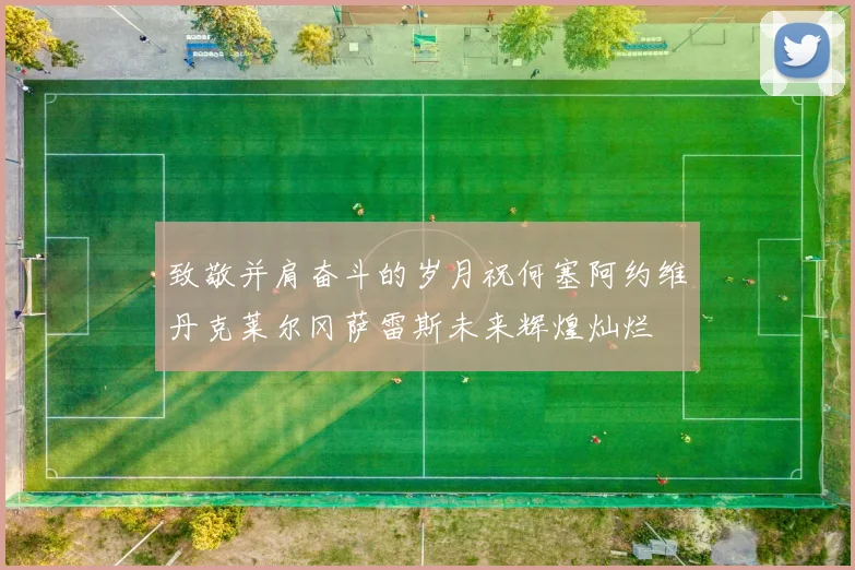 致敬并肩奋斗的岁月祝何塞阿约维丹克莱尔冈萨雷斯未来辉煌灿烂